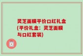 灵芝面膜平价口红礼盒(平价礼盒：灵芝面膜与口红套装)