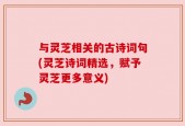 与灵芝相关的古诗词句(灵芝诗词精选，赋予灵芝更多意义)