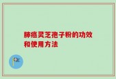 肺癌灵芝孢子粉的功效和使用方法