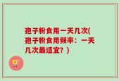孢子粉食用一天几次(孢子粉食用频率：一天几次最适宜？)