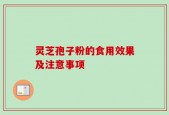 灵芝孢子粉的食用效果及注意事项