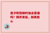 孢子粉熬制时加水靠谱吗？揭开背后，别再担心