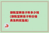 御甄堂牌孢子粉多少钱(御甄堂牌孢子粉价格表及购买指南)