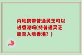 内地携带普通灵芝可以进香港吗(持普通灵芝能否入境香港？)