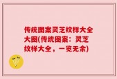 传统图案灵芝纹样大全大图(传统图案：灵芝纹样大全，一览无余)