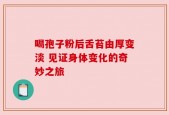 喝孢子粉后舌苔由厚变淡 见证身体变化的奇妙之旅