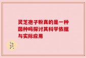 灵芝孢子粉真的是一种茵种吗探讨其科学依据与实际应用