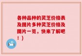 各种品种的灵芝价格表及图片多种灵芝价格及图片一览，快来了解吧！)