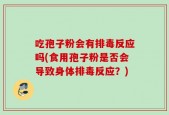 吃孢子粉会有排毒反应吗(食用孢子粉是否会导致身体排毒反应？)