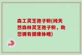 森工灵芝孢子粉(纯天然森林灵芝孢子粉，助您拥有健康体魄)