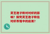 灵芝孢子粉对对虾的影响？探究灵芝孢子粉在对虾养殖中的应用？
