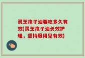 灵芝孢子油要吃多久有效(灵芝孢子油长效护理，坚持服用见有效)