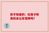 你不知道的：吃孢子粉真的会让你发胖吗？