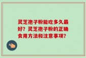 灵芝孢子粉能吃多久最好？灵芝孢子粉的正确食用方法和注意事项？