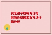 灵芝孢子粉每克价格 影响价格因素及市场行情分析