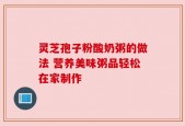 灵芝孢子粉酸奶粥的做法 营养美味粥品轻松在家制作