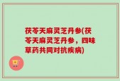 茯苓天麻灵芝丹参(茯苓天麻灵芝丹参，四味草药共同对抗疾病)
