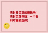 农村养灵芝能赚钱吗(农村灵芝养殖：一个有利可图的选择)