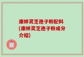 康婷灵芝孢子粉配料 (康婷灵芝孢子粉成分介绍)