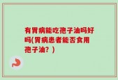 有胃病能吃孢子油吗好吗(胃病患者能否食用孢子油？)