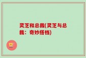 灵芝和总裁(灵芝与总裁：奇妙搭档)