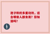 孢子粉的多重功效，适合哪些人群食用？你知道吗？