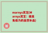 marnys灵芝(Marnys灵芝：提高免疫力的自然补品)