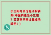 小三阳吃灵芝孢子粉转阴(中医药能治小三阳？灵芝孢子粉让我成功转阴！)