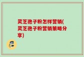 灵芝孢子粉怎样营销(灵芝孢子粉营销策略分享)