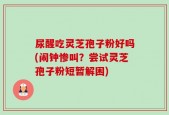 尿醒吃灵芝孢子粉好吗(闹钟惨叫？尝试灵芝孢子粉短暂解困)
