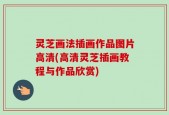 灵芝画法插画作品图片高清(高清灵芝插画教程与作品欣赏)