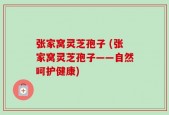张家窝灵芝孢子 (张家窝灵芝孢子——自然呵护健康)