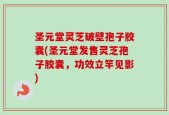 圣元堂灵芝破壁孢子胶囊(圣元堂发售灵芝孢子胶囊，功效立竿见影)