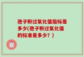 孢子粉过氧化值指标是多少(孢子粉过氧化值的标准是多少？)