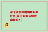 灵芝调节细胞功能吗为什么(灵芝能调节细胞功能吗？)