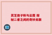 灵芝孢子粉与云霞 探秘二者之间的奇妙关联