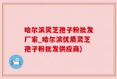 哈尔滨灵芝孢子粉批发厂家_哈尔滨优质灵芝孢子粉批发供应商)
