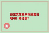 修正灵芝孢子粉胶囊说明书？修订版？