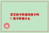 灵芝孢子粉是纯孢子吗？孢子粉是什么
