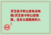 灵芝孢子粉口感有点味酸(灵芝孢子粉口感微酸，适合口感酸爽的人)