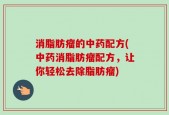 消脂肪瘤的中药配方(中药消脂肪瘤配方，让你轻松去除脂肪瘤)