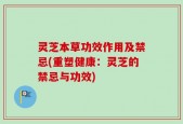 灵芝本草功效作用及禁忌(重塑健康：灵芝的禁忌与功效)