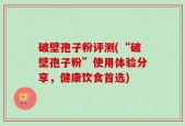 破壁孢子粉评测(“破壁孢子粉”使用体验分享，健康饮食首选)