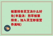 板栗排骨灵芝汤什么好处(丰盈汤：熬萃板栗排骨，加入灵芝即是营养美味)