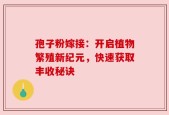 孢子粉嫁接：开启植物繁殖新纪元，快速获取丰收秘诀