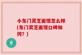 小东门灵芝面馆怎么样(东门灵芝面馆口碑如何？)