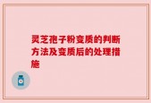 灵芝孢子粉变质的判断方法及变质后的处理措施