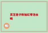 灵芝孢子粉加红枣泡水喝