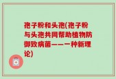 孢子粉和头孢(孢子粉与头孢共同帮助植物防御致病菌——一种新理论)
