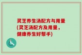 灵芝养生汤配方与用量(灵芝汤配方及用量，健康养生好帮手)